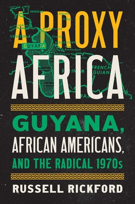 A Proxy Africa: Guyana, African Americans, and the Radical 1970s by Rickford, Russell