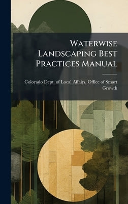 Waterwise Landscaping Best Practices Manual by Colorado Dept of Local Affairs, Offi