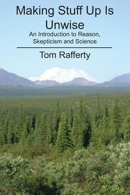 Making Stuff Up Is Unwise: An Introduction to Reason, Skepticism and Science by Rafferty, Tom