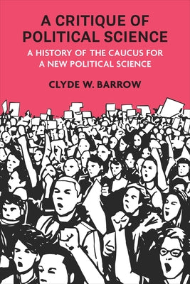 A Critique of Political Science: A History of the Caucus for a New Political Science by Barrow, Clyde W.