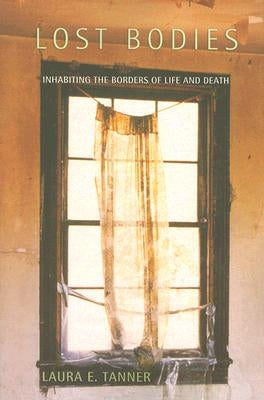 Lost Bodies: Inhabiting the Borders of Life and Death by Tanner, Laura E.