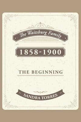 The Waitsburg Family: 1858 - 1900 the Beginning by Torres, Sandra