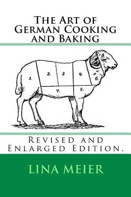 The Art of German Cooking and Baking: Revised and Enlarged Edition. by Meier, Lina