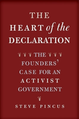 The Heart of the Declaration: The Founders' Case for an Activist Government by Pincus, Steve