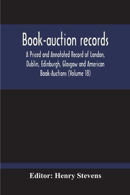 Book-Auction Records; A Priced And Annotated Record Of London, Dublin, Edinburgh, Glasgow And American Book-Auctions (Volume 18) by Stevens, Henry
