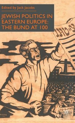 Jewish Politics in Eastern Europe: The Bund at 100 by Jacobs, J.