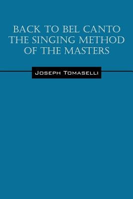 Back to Bel Canto the Singing Method of the Masters by Tomaselli, Joseph