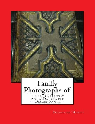 Family Photographs of Elisha Calkins & Anna Dalrymple Descendants by Hurst, Donovan
