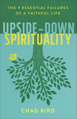 Upside-Down Spirituality: The 9 Essential Failures of a Faithful Life by Bird, Chad