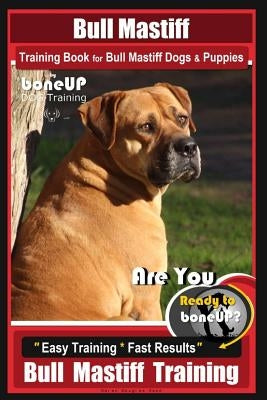 Bull Mastiff Training Book for Dogs & Puppies by Boneup Dog Training: Are You Ready to Bone Up? Easy Training * Fast Results Bull Mastiff Training by Kane, Karen Douglas