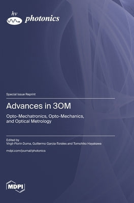 Advances in 3OM: Opto-Mechatronics, Opto-Mechanics, and Optical Metrology by Duma, Virgil-Florin