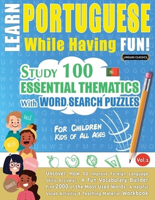 Learn Portuguese While Having Fun! - For Children: KIDS OF ALL AGES - STUDY 100 ESSENTIAL THEMATICS WITH WORD SEARCH PUZZLES - VOL.1 - Uncover How to by Linguas Classics