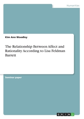 The Relationship Between Affect and Rationality According to Lisa Feldman Barrett by Woodley, Kim Ann
