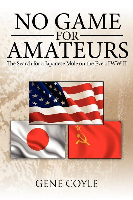 No Game For Amateurs: The Search for a Japanese Mole on the Eve of WW II by Coyle, Gene