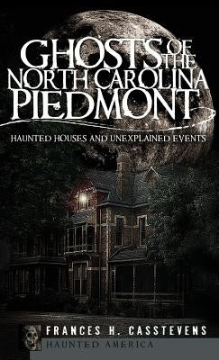 Ghosts of the North Carolina Piedmont: Haunted Houses and Unexplained Events by Casstevens, Frances H.
