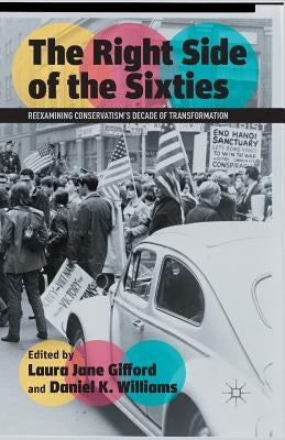 The Right Side of the Sixties: Reexamining Conservatism's Decade of Transformation by Gifford, Laura Jane