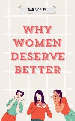 Why Women Deserve Better by Galek, Daria