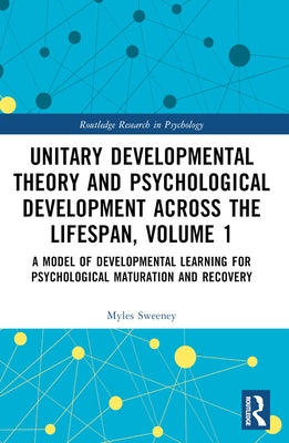 Unitary Developmental Theory and Psychological Development Across the Lifespan, Volume 1: A Model of Developmental Learning for Psychological Maturati by Sweeney, Myles