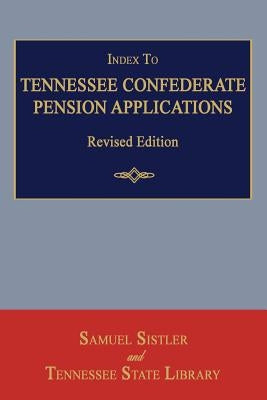 Index to Tennessee Confederate Pension Applications. Revised Edition by Sistler, Samuel
