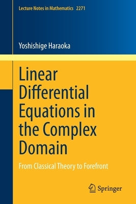 Linear Differential Equations in the Complex Domain: From Classical Theory to Forefront by Haraoka, Yoshishige