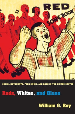 Reds, Whites, and Blues: Social Movements, Folk Music, and Race in the United States by Roy, William G.
