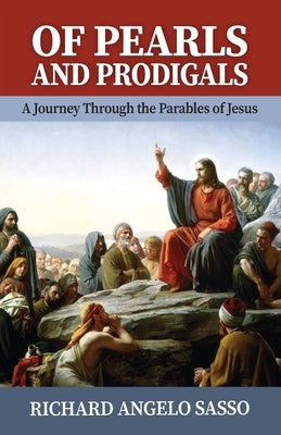 Of Pearls and Prodigals: A Journey through the Parables of Jesus by Sasso, Richard Angelo