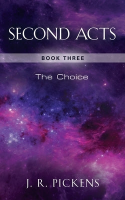 Second Acts: Book Three - The Choice by Pickens, J. R.