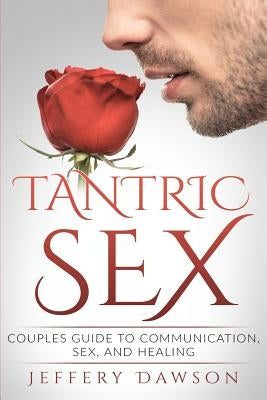Tantric Sex: Couples Guide: Communication, Sex And Healing by Dawson, Jeffery