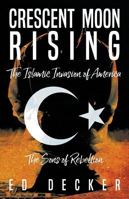 Crescent Moon Rising: The Islamic Invasion of America by Decker, Ed