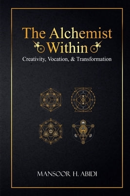 The Alchemist Within: Creativity, Vocation, & Transformation by Abidi, Mansoor