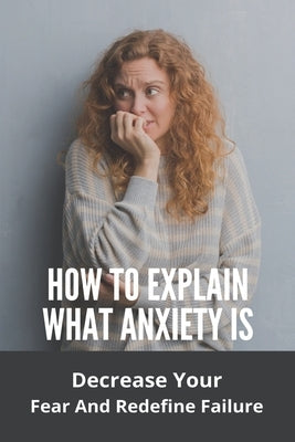 How To Explain What Anxiety Is: Decrease Your Fear And Redefine Failure: Cognitive Anxiety Management Techniques by Pinkowski, Dong