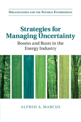 Strategies for Managing Uncertainty: Booms and Busts in the Energy Industry by Marcus, Alfred A.