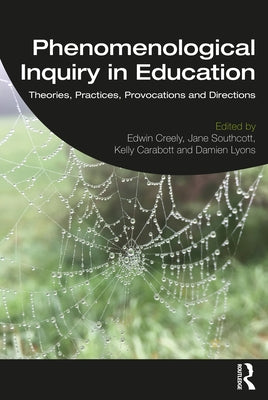 Phenomenological Inquiry in Education: Theories, Practices, Provocations and Directions by Creely, Edwin