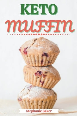 Keto Muffin: Discover 30 Easy to Follow Ketogenic Cookbook Muffin recipes for Your Low-Carb Diet with Gluten-Free and wheat to Maximize your weight lo by Baker, Stephanie