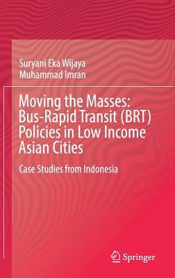 Moving the Masses: Bus-Rapid Transit (Brt) Policies in Low Income Asian Cities: Case Studies from Indonesia by Wijaya, Suryani Eka