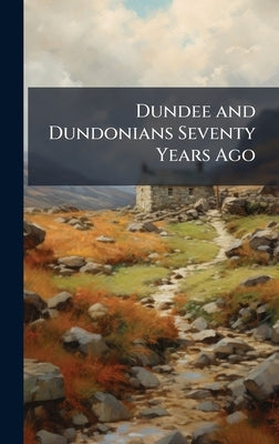 Dundee and Dundonians Seventy Years Ago by Anonymous