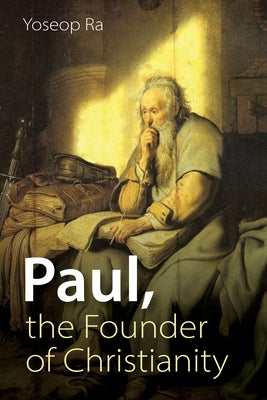 Paul, the Founder of Christianity by Ra, Yoseop