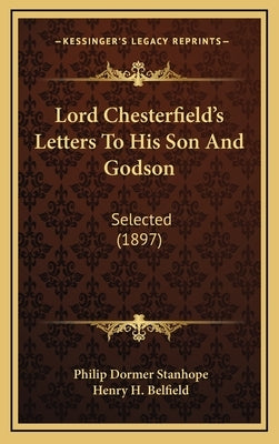 Lord Chesterfield's Letters To His Son And Godson: Selected (1897) by Stanhope, Philip Dormer