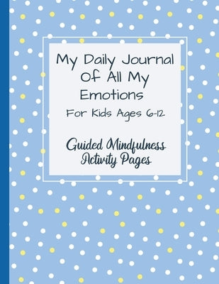 My Daily Journal Of All My Emotions: For Kids Ages 6-12 Guided Mindfulness Activity Pages by Abkarian Cimini, Natalie