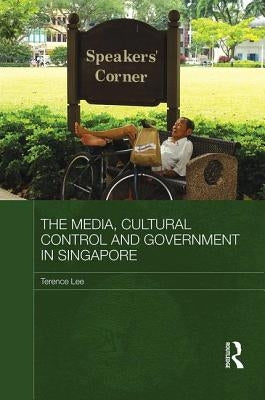 The Media, Cultural Control and Government in Singapore by Lee, Terence
