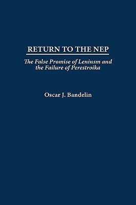 Return to the Nep: The False Promise of Leninism and the Failure of Perestroika by Bandelin, Oscar J.