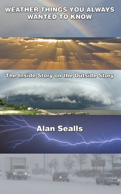 Weather things you Always Wanted to Know: The Inside Story on the Outside Story by Sealls, Alan