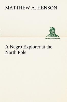 A Negro Explorer at the North Pole by Henson, Matthew A.