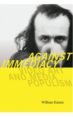 Against Immediacy: Video Art and Media Populism by Kaizen, William