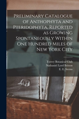 Preliminary Catalogue of Anthophyta and Pteridophyta, Reported as Growing Spontaneously Within One Hundred Miles of New York City by Torrey Botanical Club