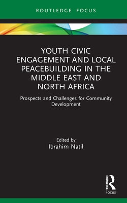 Youth Civic Engagement and Local Peacebuilding in the Middle East and North Africa: Prospects and Challenges for Community Development by Natil, Ibrahim