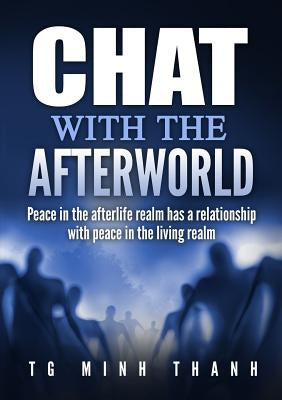 Chat With The Afterworld: Peace In the Afterlife Realm Has a Relationship With Peace In the Living Realm by Minh Thanh, Tg
