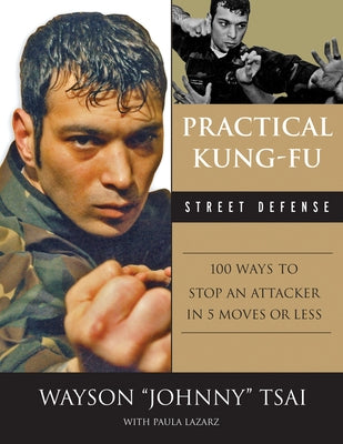 Practical Kung Fu Street Defense: 100 Ways to Stop an Attacker in Five Moves or Less by Tsai, Waysun Johnny