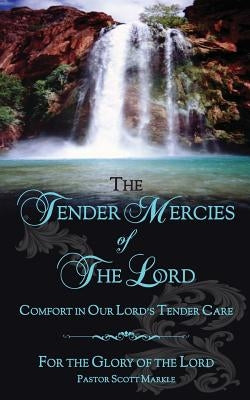 The Tender Mercies of The Lord: Comfort in Our Lord's Tender Care by Markle, Scott