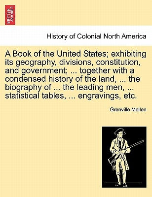 A Book of the United States; exhibiting its geography, divisions, constitution, and government; ... together with a condensed history of the land, ... by Mellen, Grenville